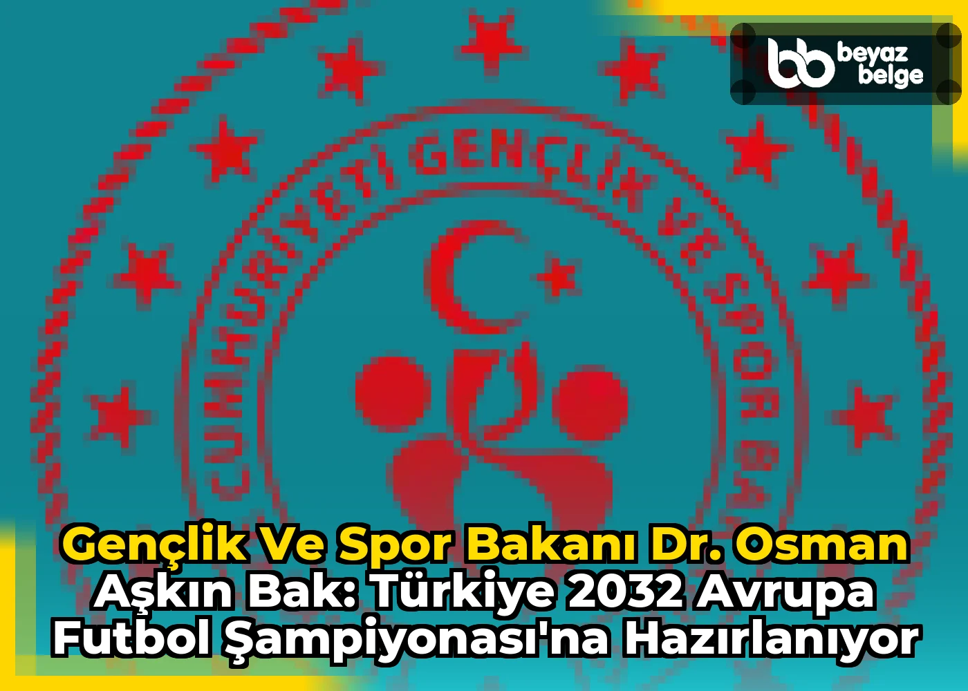 Gençlik ve Spor Bakanı Dr. Osman Aşkın Bak: Türkiye 2032 Avrupa Futbol Şampiyonası'na Hazırlanıyor