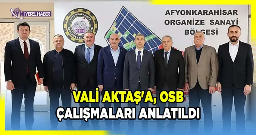 Afyonkarahisar Valisi Dr. Naci Aktaş'a OSB Yönetim Kurulu Başkanı Bekir Yeşilay'dan Detaylı Bilgi