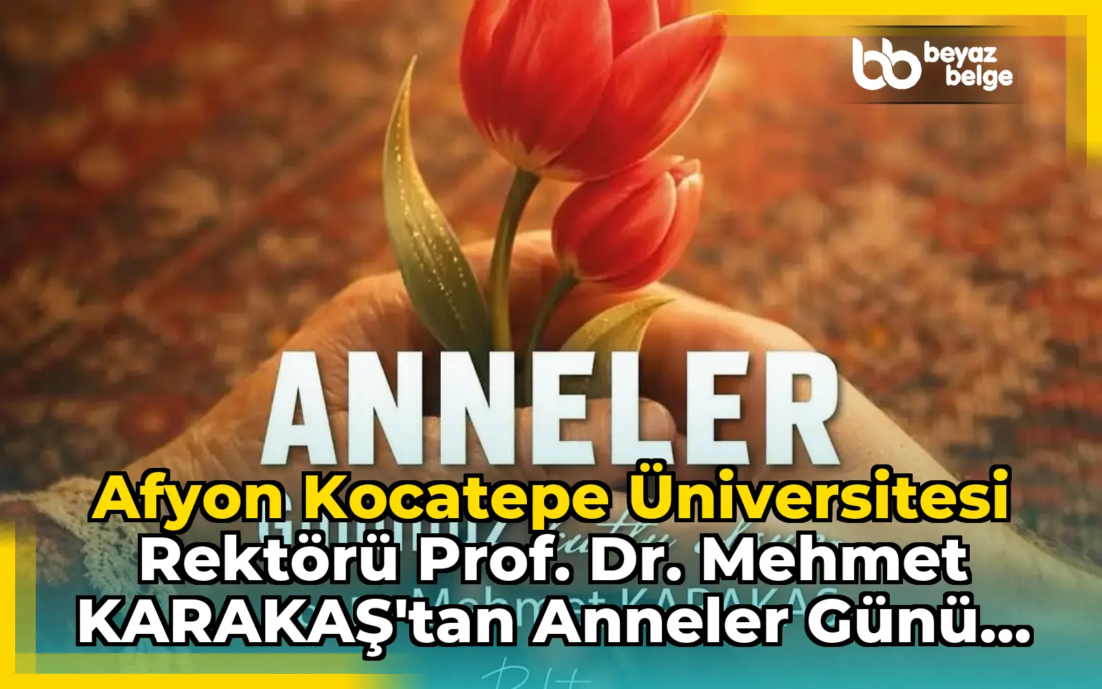 Afyon Kocatepe Üniversitesi Rektörü Prof. Dr. Mehmet KARAKAŞ'tan Anneler Günü Mesajı