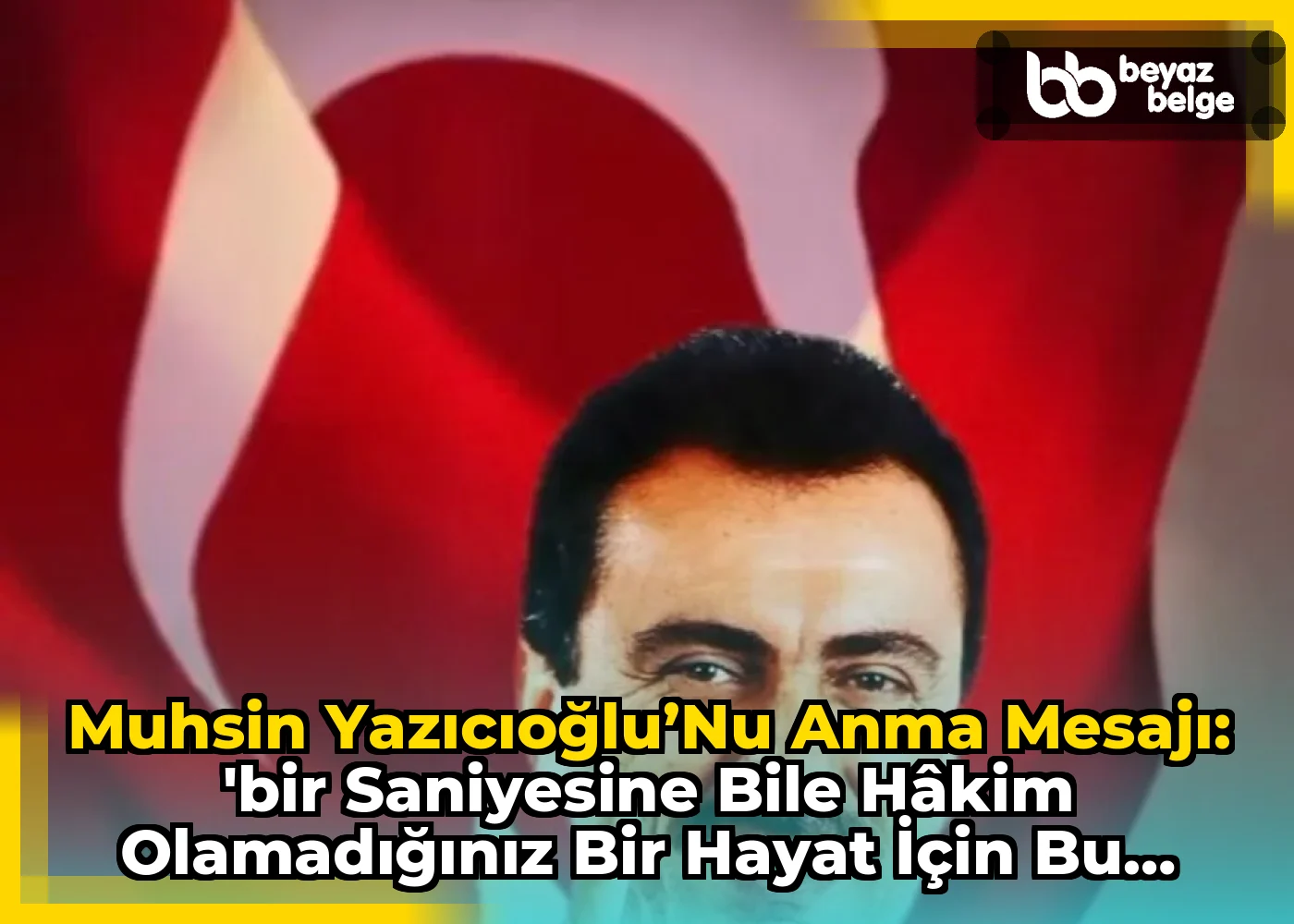 Muhsin Yazıcıoğlu’nu Anma Mesajı: 'Bir saniyesine bile hâkim olamadığınız bir hayat için bu kadar fırıldak olmanın anlamı yok'