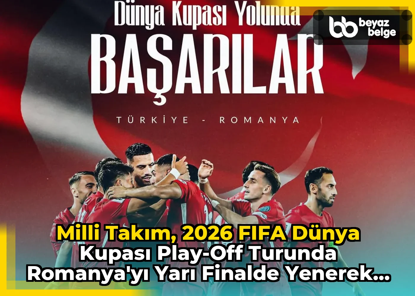Milli Takım, 2026 FIFA Dünya Kupası play-off turunda Romanya'yı Yarı Finalde Yenerek Finale Yükseldi