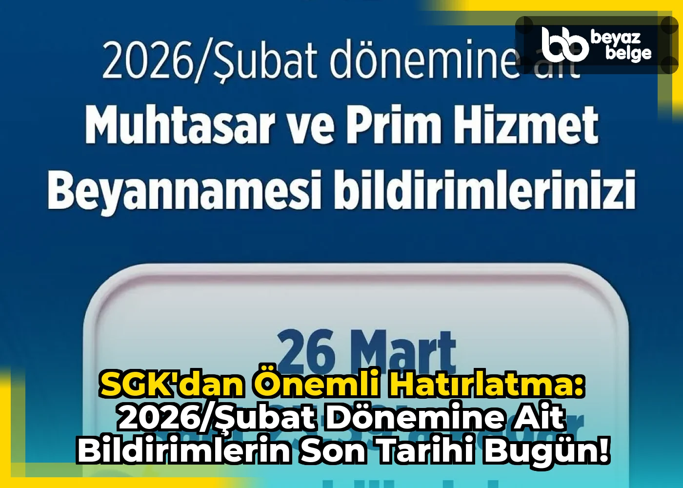 SGK'dan Önemli Hatırlatma: 2026/Şubat Dönemine Ait Bildirimlerin Son Tarihi Bugün!