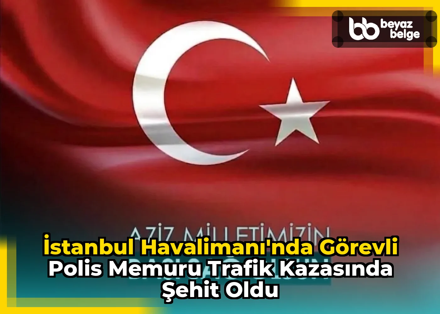 İstanbul Havalimanı'nda Görevli Polis Memuru Trafik Kazasında Şehit Oldu