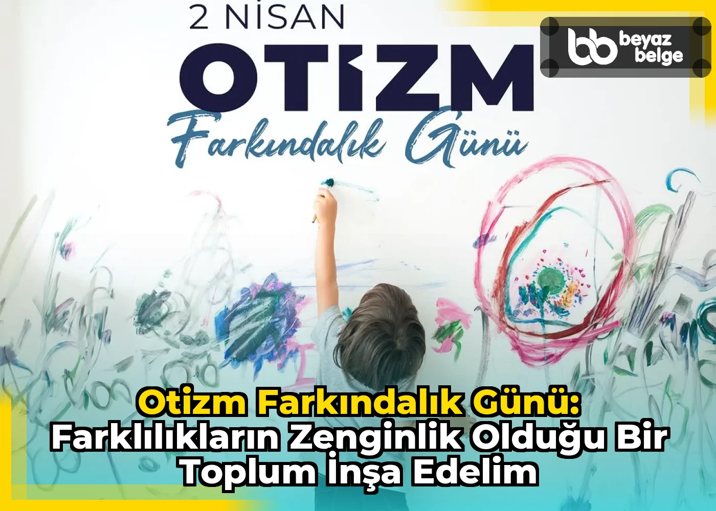 Otizm Farkındalık Günü: Farklılıkların Zenginlik Olduğu Bir Toplum İnşa Edelim