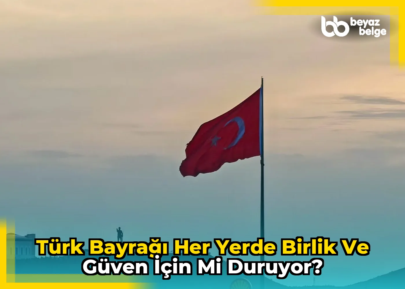 Türk Bayrağı Her Yerde Birlik ve Güven İçin Mi Duruyor?