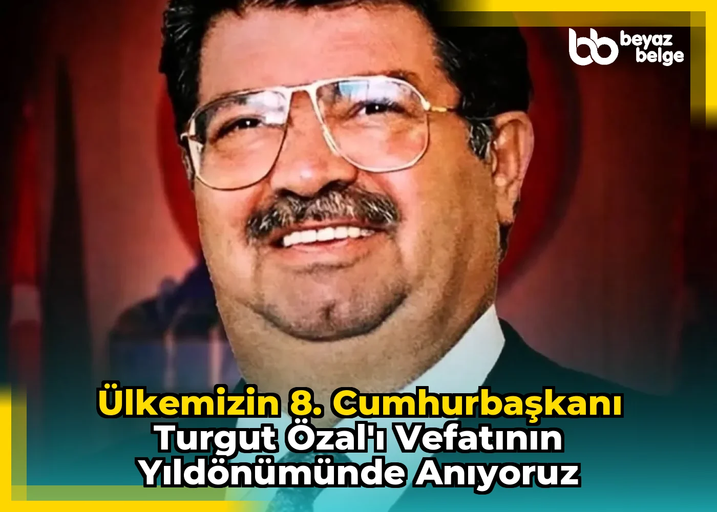 Ülkemizin 8. Cumhurbaşkanı Turgut Özal'ı Vefatının Yıldönümünde Anıyoruz