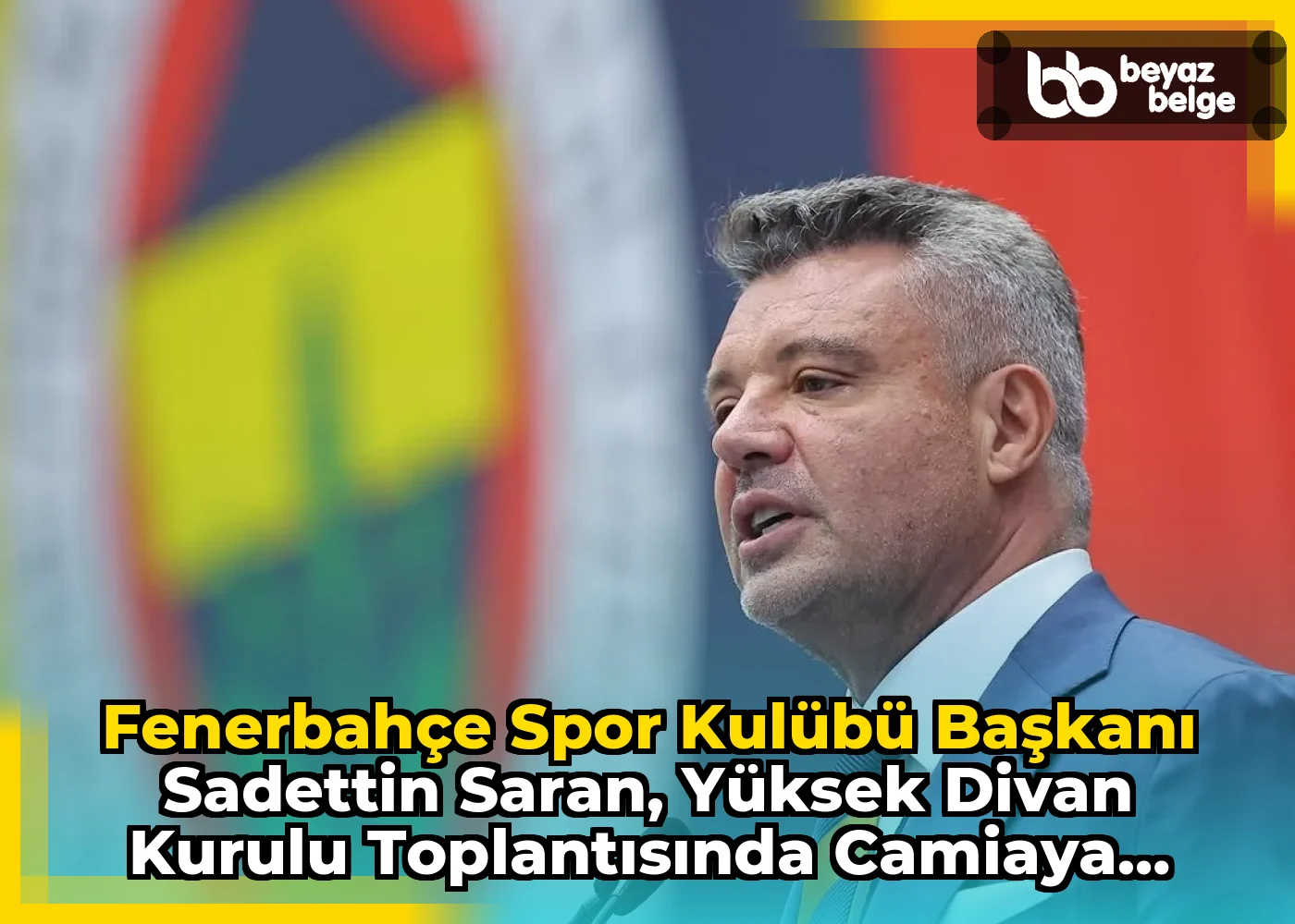 Fenerbahçe Spor Kulübü Başkanı Sadettin Saran, Yüksek Divan Kurulu Toplantısında Camiaya Seslendi