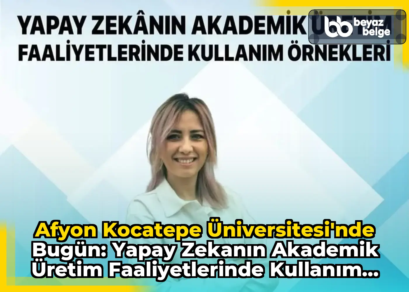 Afyon Kocatepe Üniversitesi'nde Bugün: Yapay Zekanın Akademik Üretim Faaliyetlerinde Kullanım Örnekleri