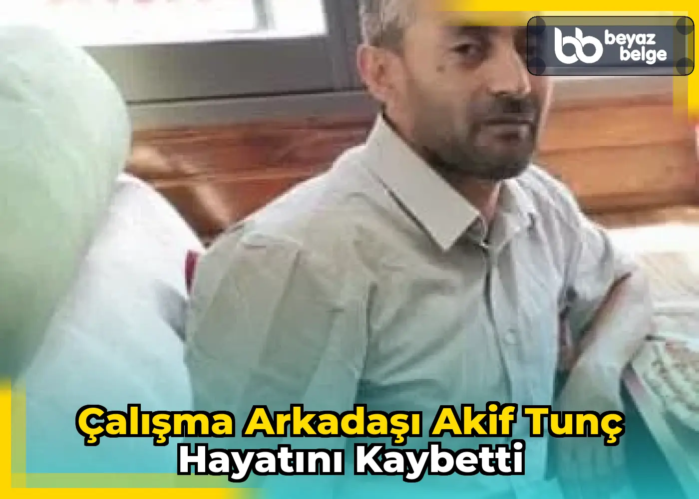 Çalışma arkadaşı Akif Tunç hayatını kaybetti