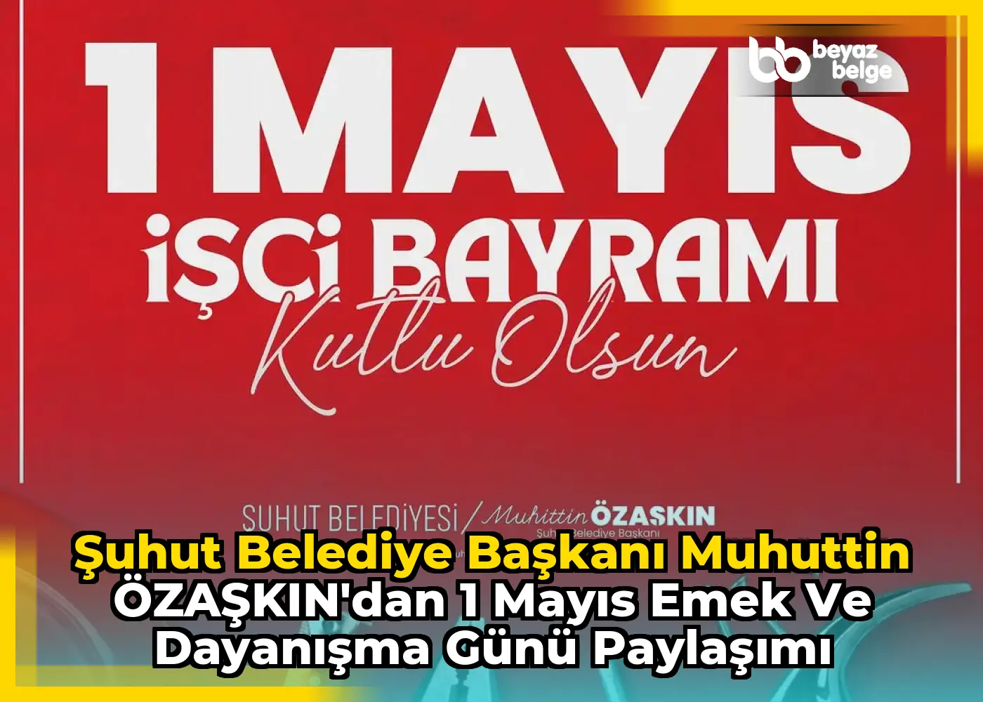 Şuhut Belediye Başkanı Muhuttin ÖZAŞKIN'dan 1 Mayıs Emek ve Dayanışma Günü Paylaşımı
