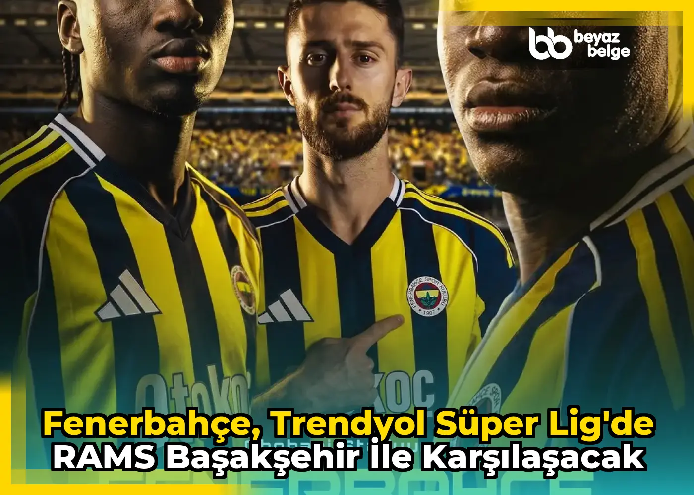 Fenerbahçe, Trendyol Süper Lig'de RAMS Başakşehir ile Karşılaşacak