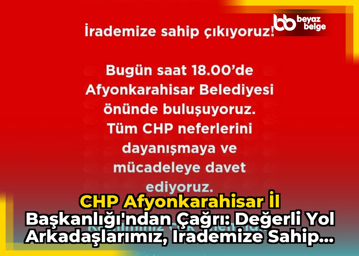 CHP Afyonkarahisar İl Başkanlığı'ndan Çağrı: Değerli Yol Arkadaşlarımız, Irademize Sahip Çıkıyoruz!