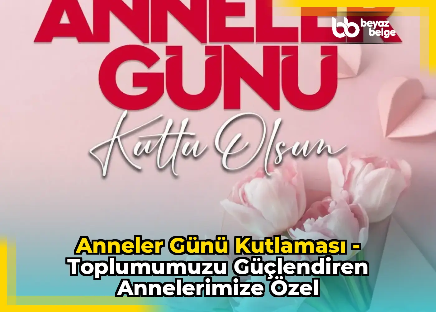 Anneler Günü Kutlaması - Toplumumuzu Güçlendiren Annelerimize Özel