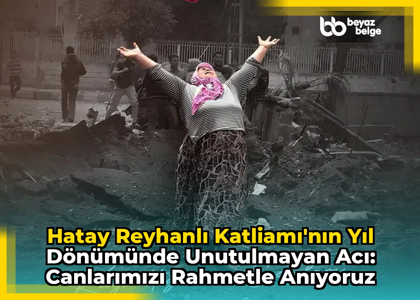 Hatay Reyhanlı Katliamı'nın Yıl Dönümünde Unutulmayan Acı: Canlarımızı Rahmetle Anıyoruz