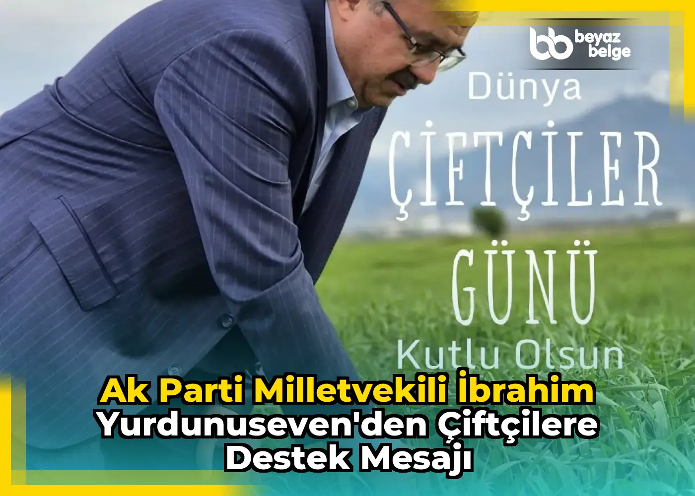 Ak Parti Milletvekili İbrahim Yurdunuseven'den Çiftçilere Destek Mesajı
