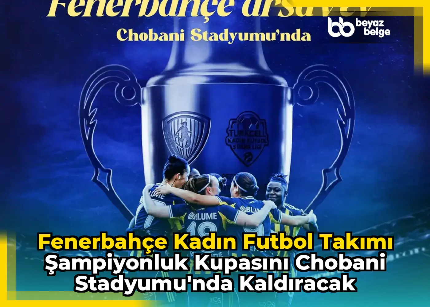 Fenerbahçe Kadın Futbol Takımı Şampiyonluk Kupasını Chobani Stadyumu'nda Kaldıracak