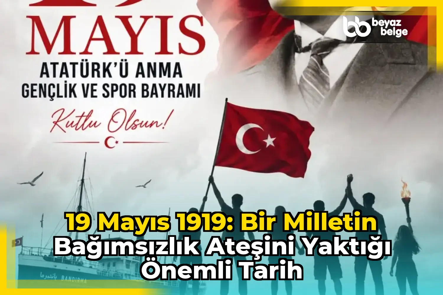 19 Mayıs 1919: Bir Milletin Bağımsızlık Ateşini Yaktığı Önemli Tarih