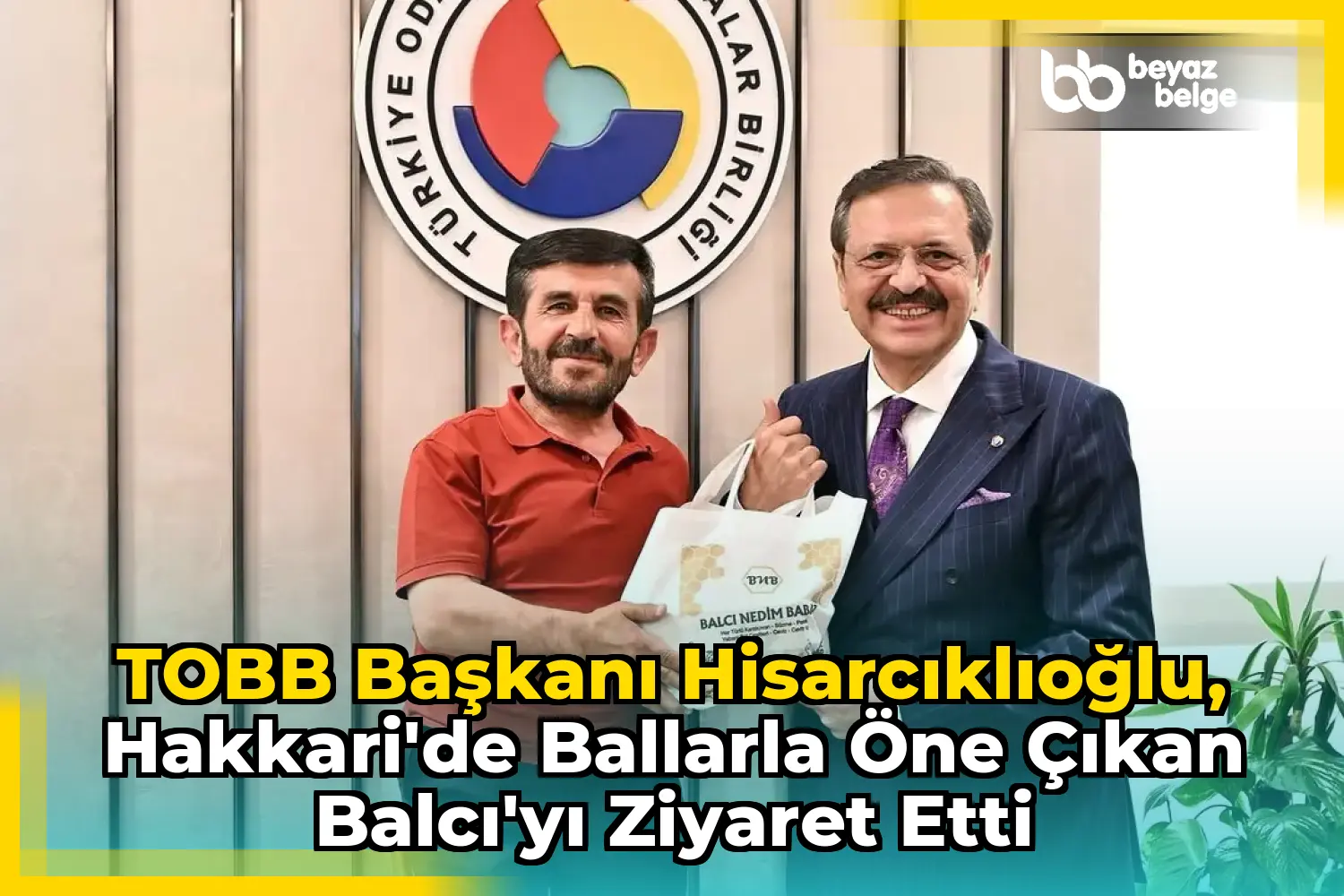 TOBB Başkanı Hisarcıklıoğlu, Hakkari'de Ballarla Öne Çıkan Balcı'yı Ziyaret Etti