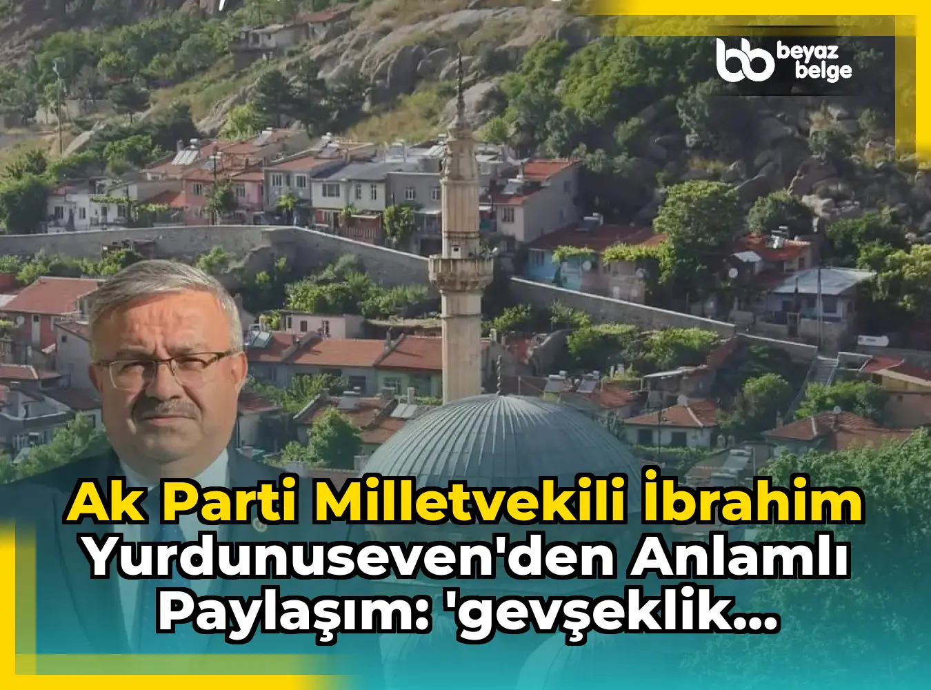 Ak Parti Milletvekili İbrahim Yurdunuseven'den Anlamlı Paylaşım: 'Gevşeklik Göstermeyin, Üzüntüye Kapılmayın'