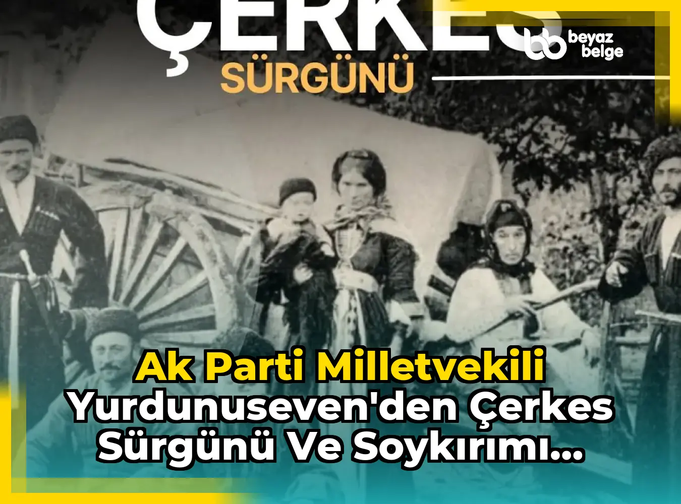 Ak Parti Milletvekili Yurdunuseven'den Çerkes Sürgünü ve Soykırımı Açıklaması