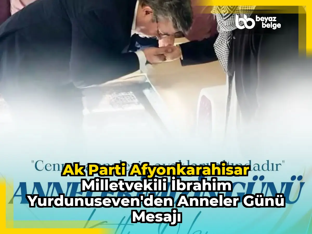 Ak Parti Afyonkarahisar Milletvekili İbrahim Yurdunuseven'den Anneler Günü Mesajı