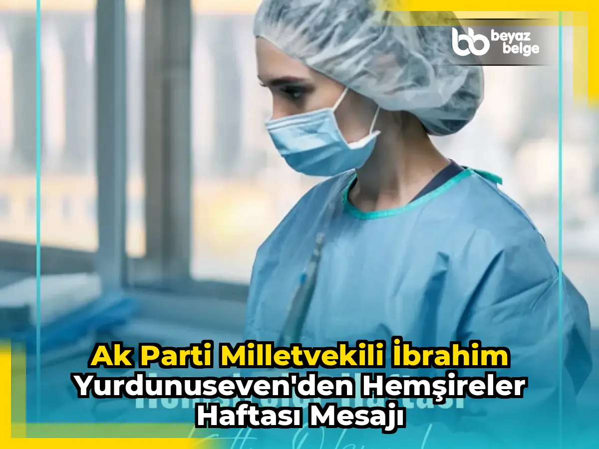 Ak Parti Milletvekili İbrahim Yurdunuseven'den Hemşireler Haftası Mesajı