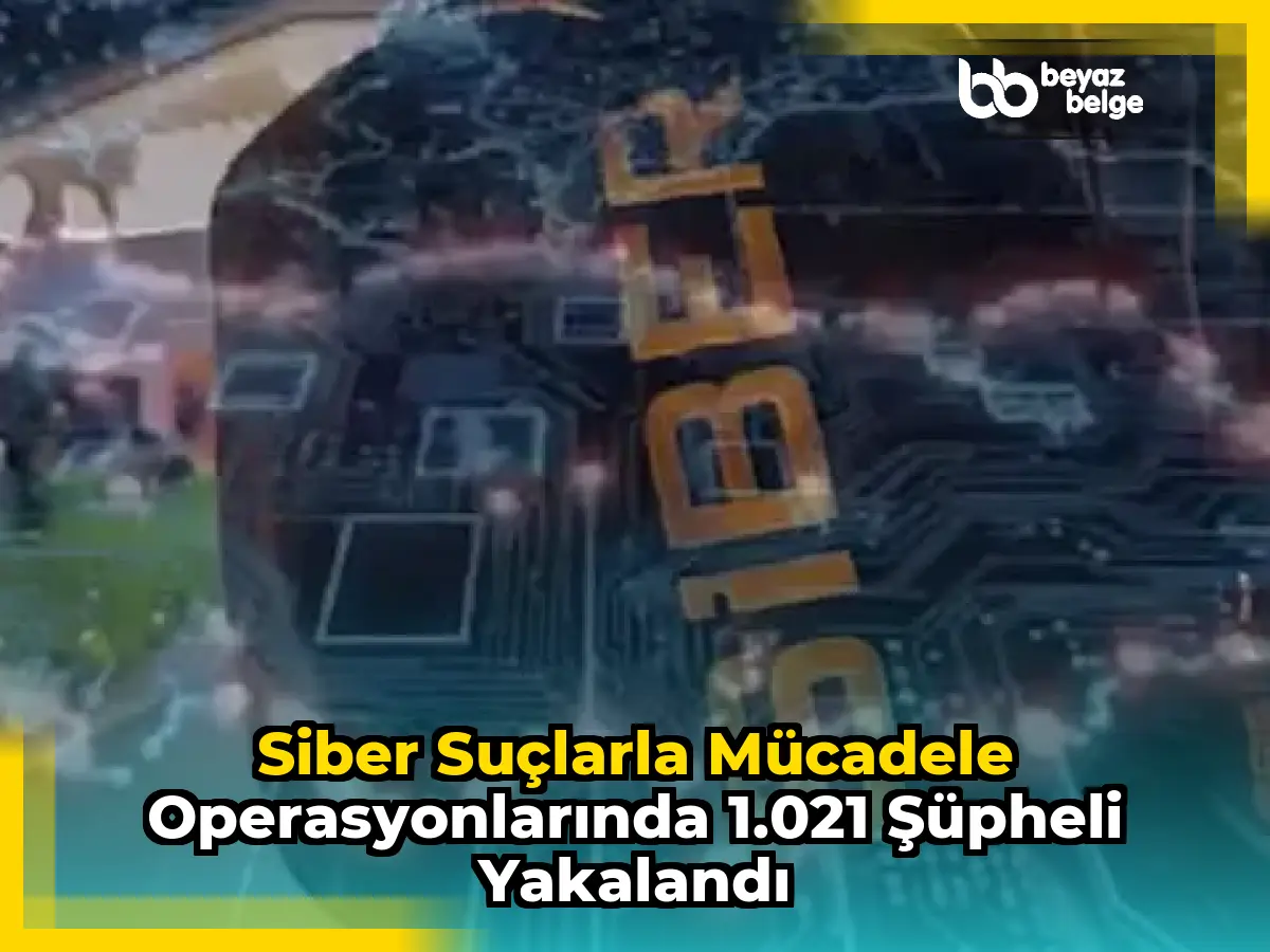 Siber Suçlarla Mücadele Operasyonlarında 1.021 Şüpheli Yakalandı