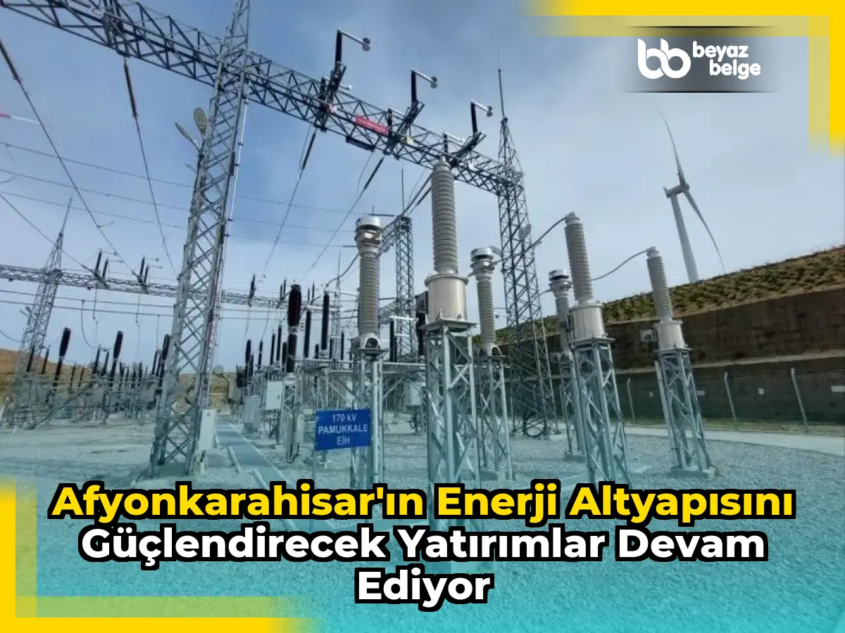 Afyonkarahisar'ın Enerji Altyapısını Güçlendirecek Yatırımlar Devam Ediyor