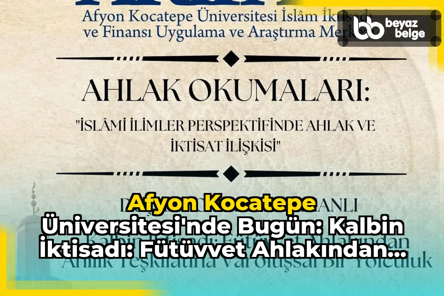 Afyon Kocatepe Üniversitesi'nde Bugün: Kalbin İktisadı: Fütüvvet Ahlakından Ahilik Teşkilatına Varoluşsal Bir Yolculuk