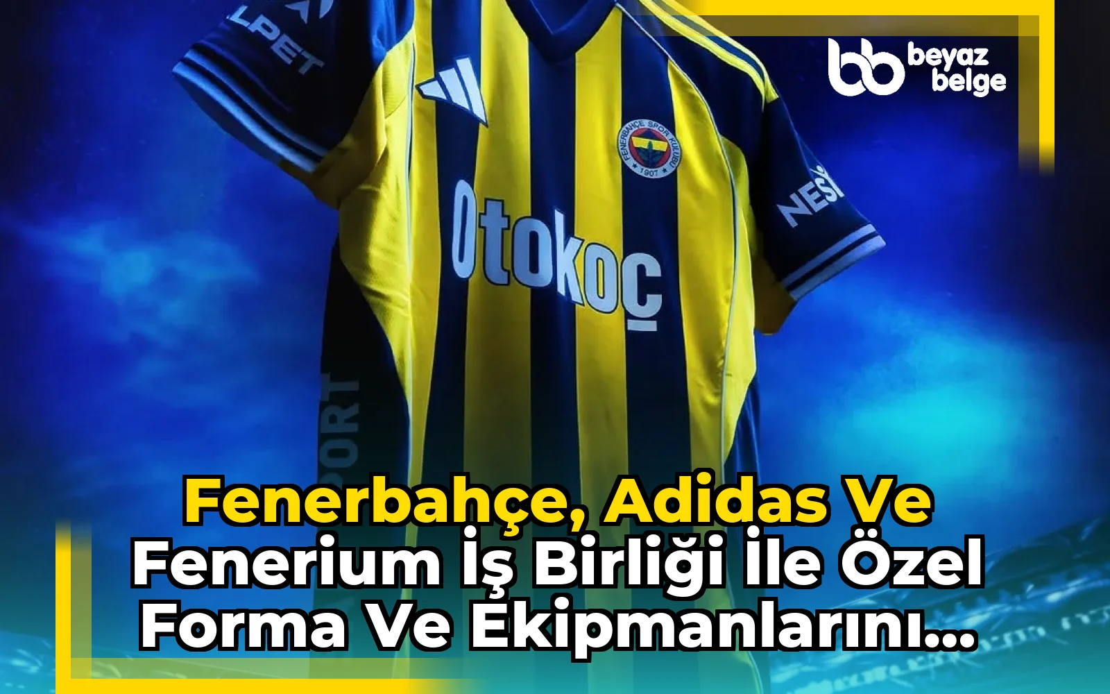 Fenerbahçe, Adidas ve Fenerium İş Birliği İle Özel Forma ve Ekipmanlarını Tanıttı