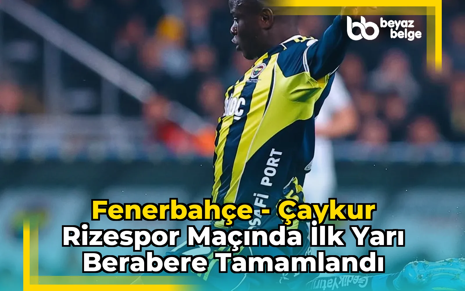 Fenerbahçe - Çaykur Rizespor Maçında İlk Yarı Berabere Tamamlandı